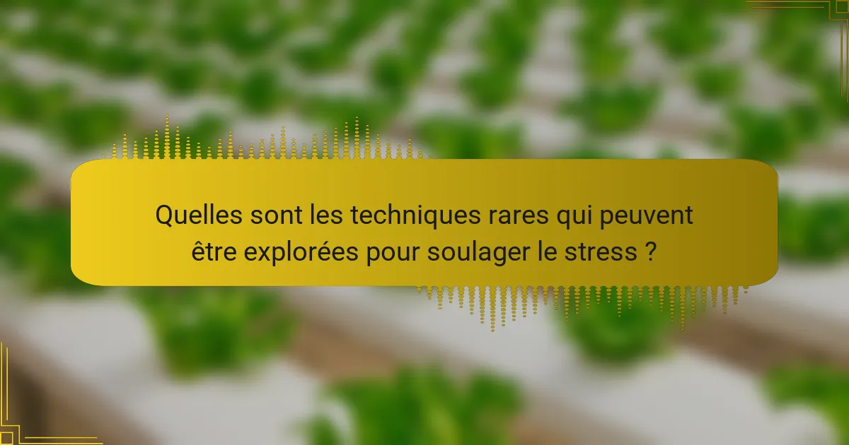 Quelles sont les techniques rares qui peuvent être explorées pour soulager le stress ?