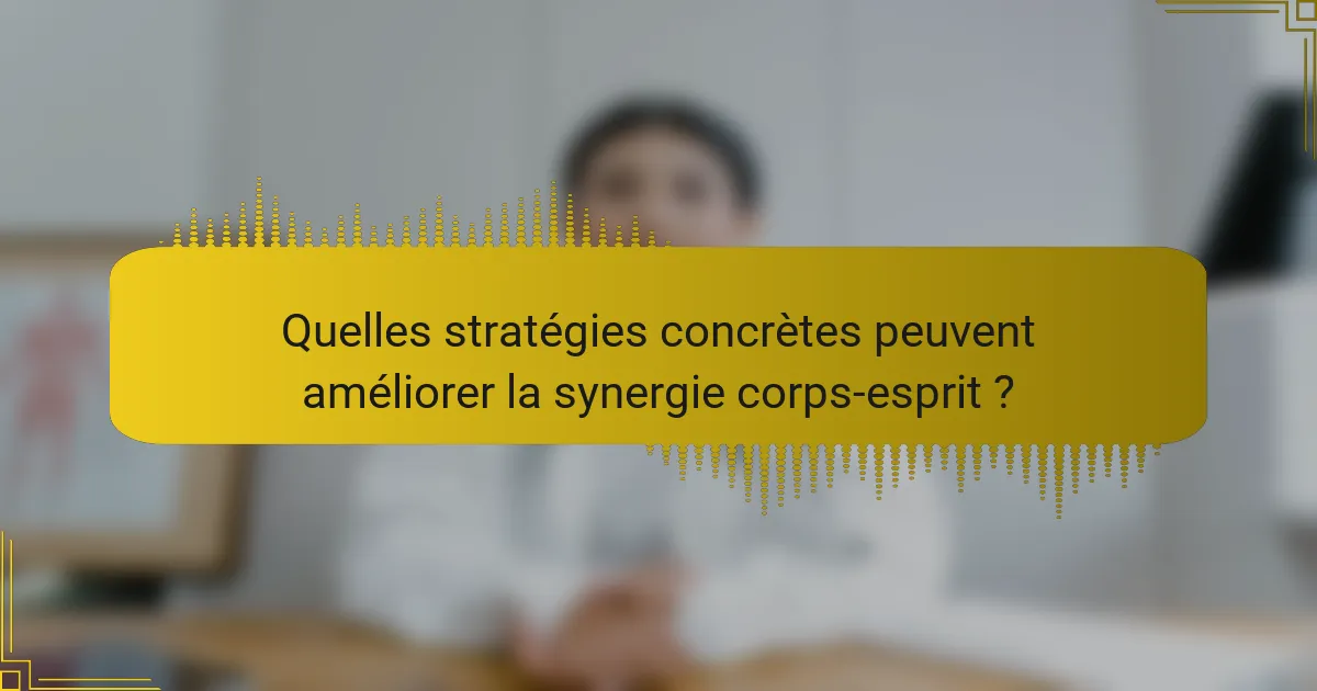 Quelles stratégies concrètes peuvent améliorer la synergie corps-esprit ?