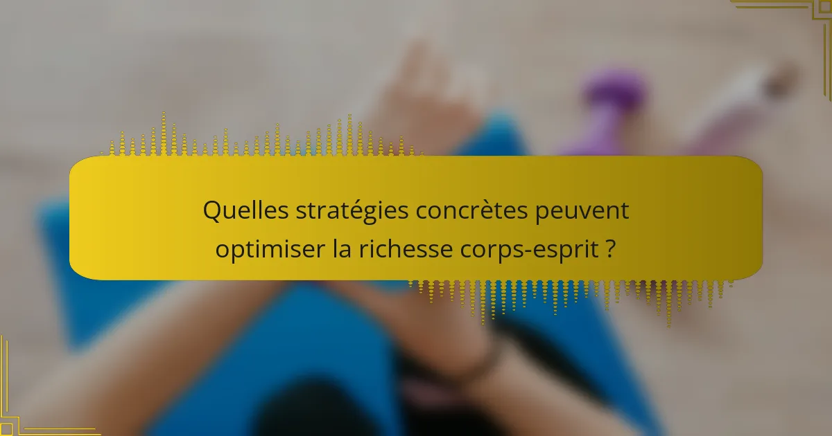 Quelles stratégies concrètes peuvent optimiser la richesse corps-esprit ?