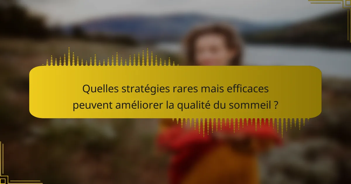 Quelles stratégies rares mais efficaces peuvent améliorer la qualité du sommeil ?