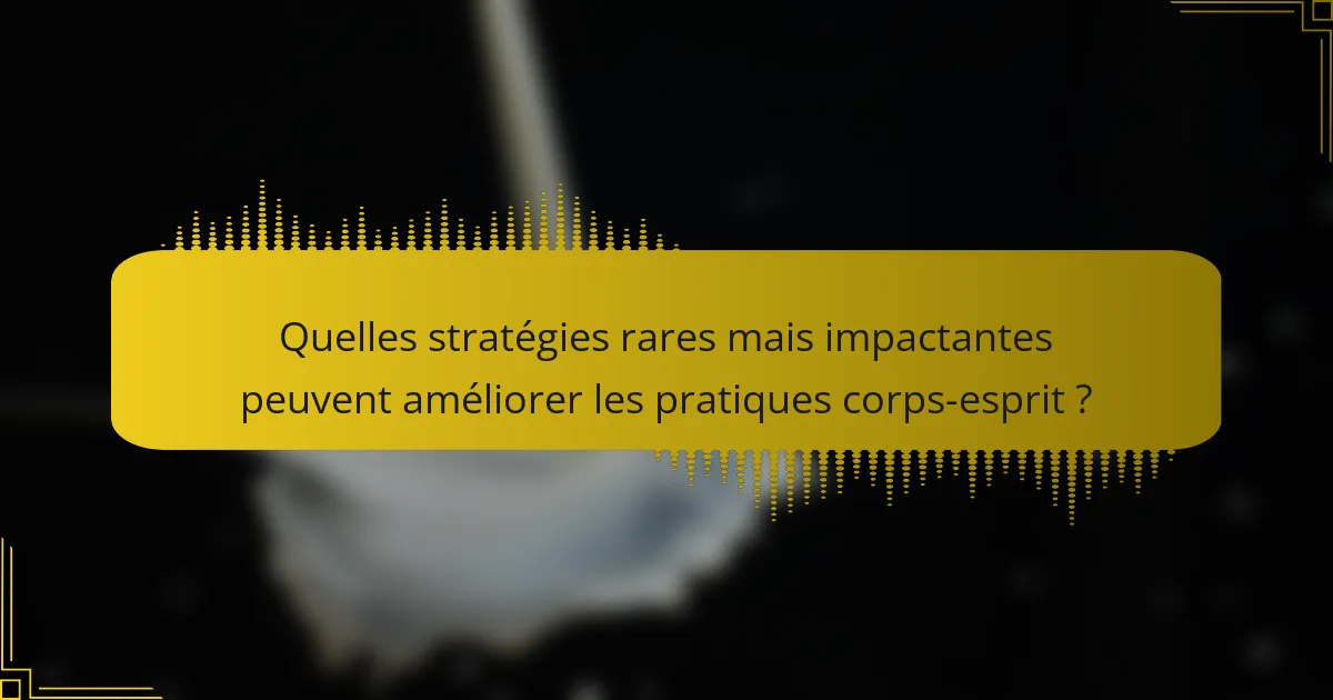 Quelles stratégies rares mais impactantes peuvent améliorer les pratiques corps-esprit ?