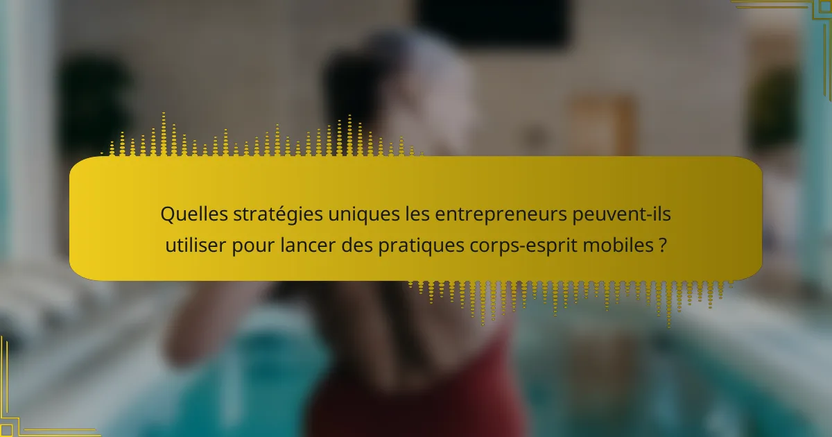 Quelles stratégies uniques les entrepreneurs peuvent-ils utiliser pour lancer des pratiques corps-esprit mobiles ?