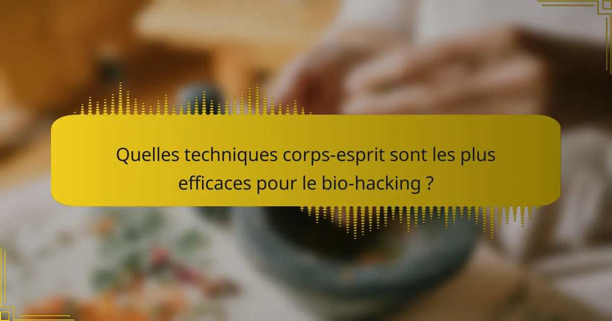Quelles techniques corps-esprit sont les plus efficaces pour le bio-hacking ?