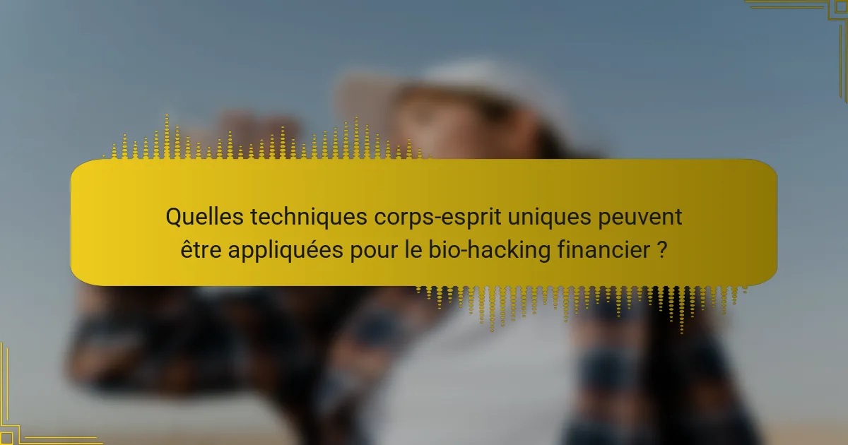 Quelles techniques corps-esprit uniques peuvent être appliquées pour le bio-hacking financier ?