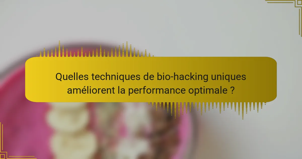 Quelles techniques de bio-hacking uniques améliorent la performance optimale ?