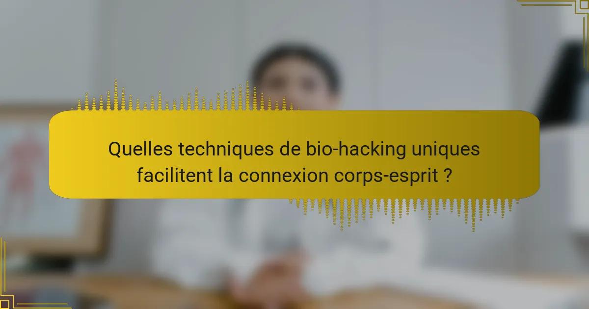Quelles techniques de bio-hacking uniques facilitent la connexion corps-esprit ?