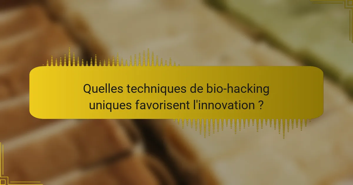Quelles techniques de bio-hacking uniques favorisent l'innovation ?
