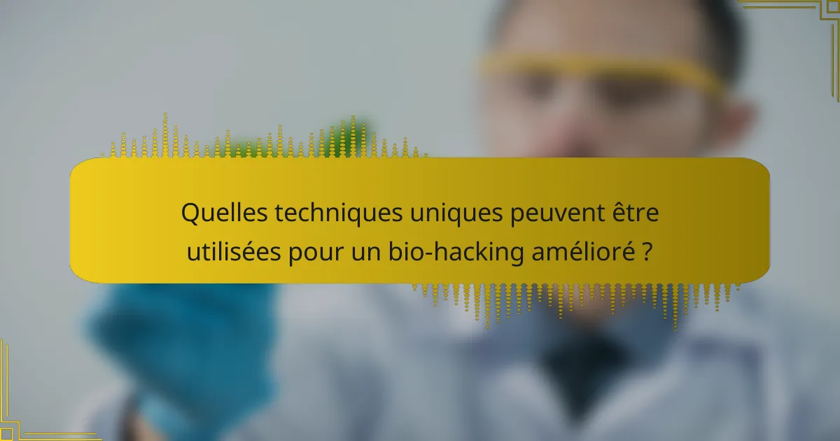 Quelles techniques uniques peuvent être utilisées pour un bio-hacking amélioré ?