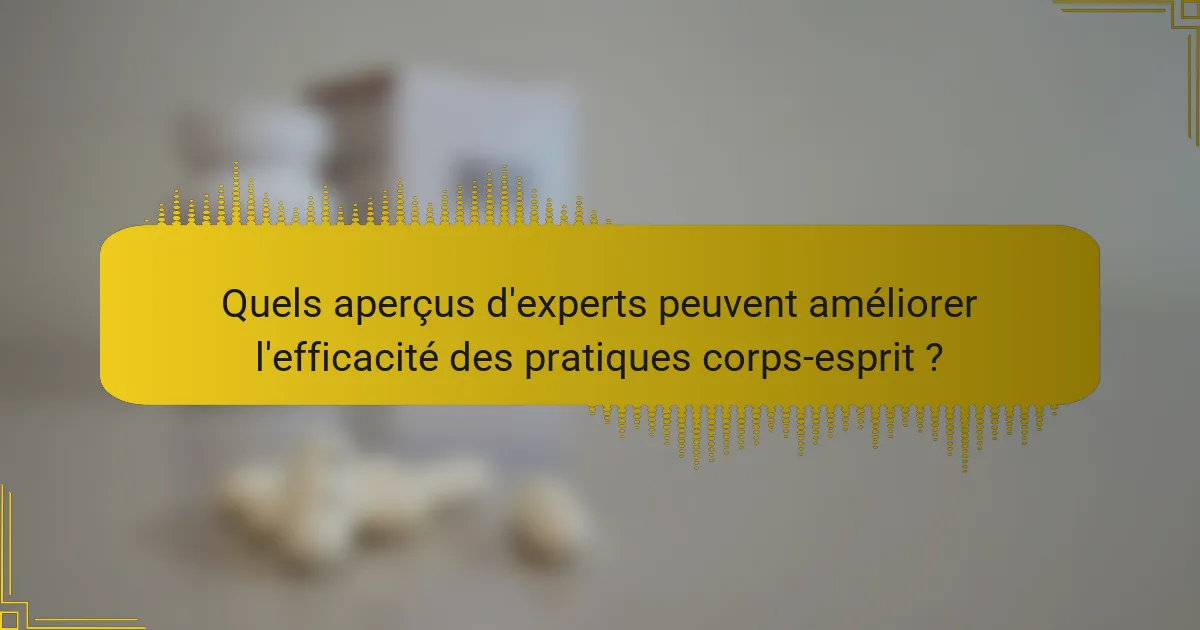 Quels aperçus d'experts peuvent améliorer l'efficacité des pratiques corps-esprit ?