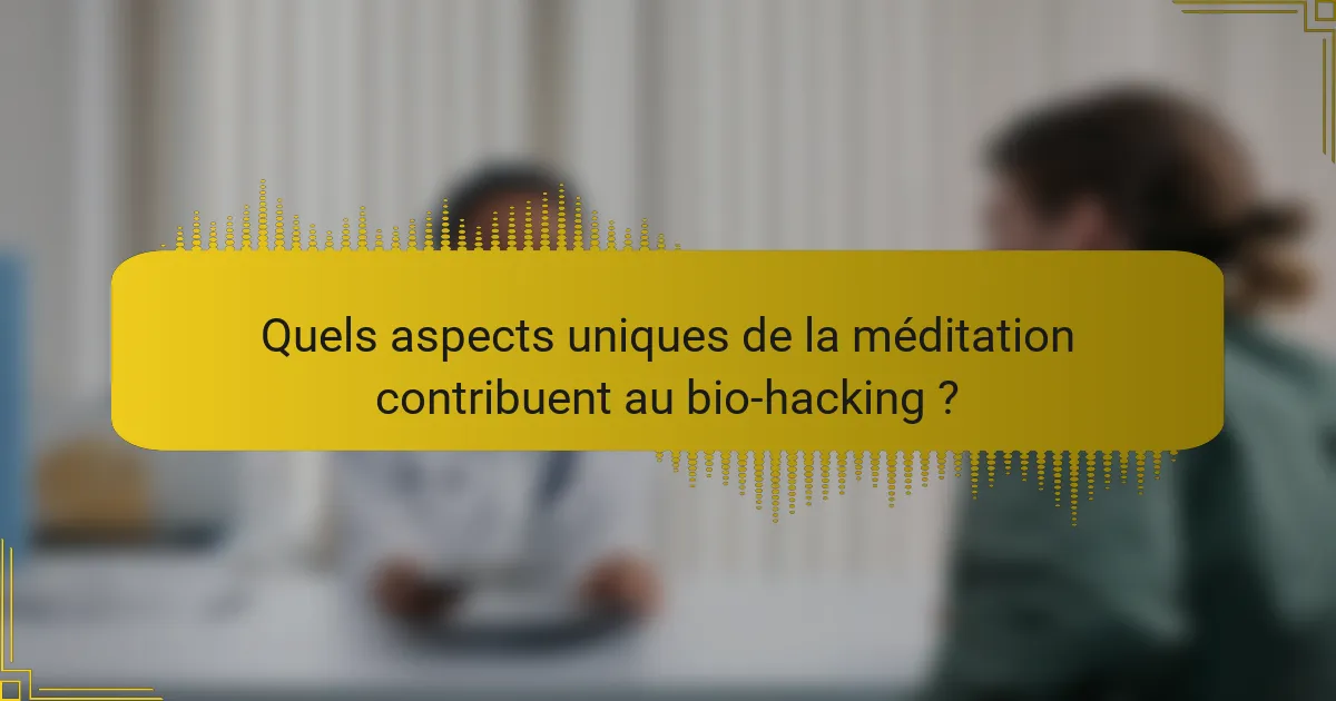Quels aspects uniques de la méditation contribuent au bio-hacking ?
