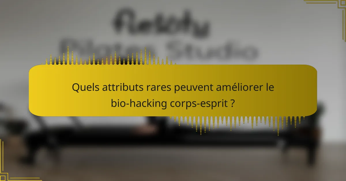 Quels attributs rares peuvent améliorer le bio-hacking corps-esprit ?