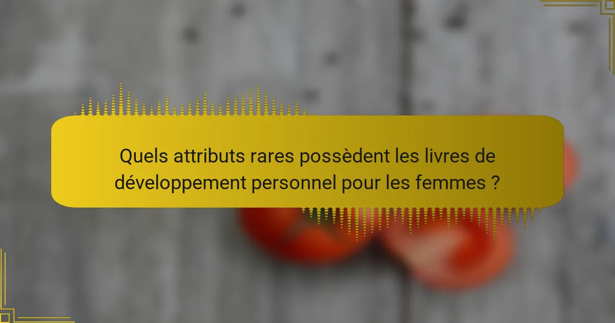 Quels attributs rares possèdent les livres de développement personnel pour les femmes ?