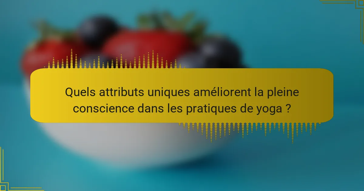 Quels attributs uniques améliorent la pleine conscience dans les pratiques de yoga ?