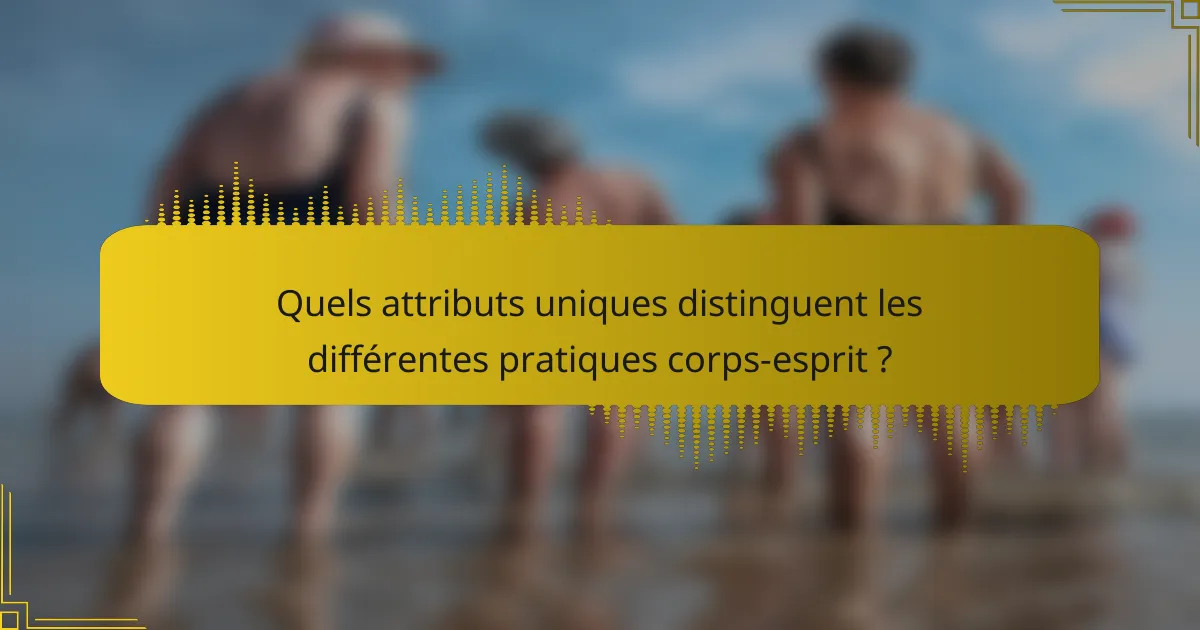 Quels attributs uniques distinguent les différentes pratiques corps-esprit ?