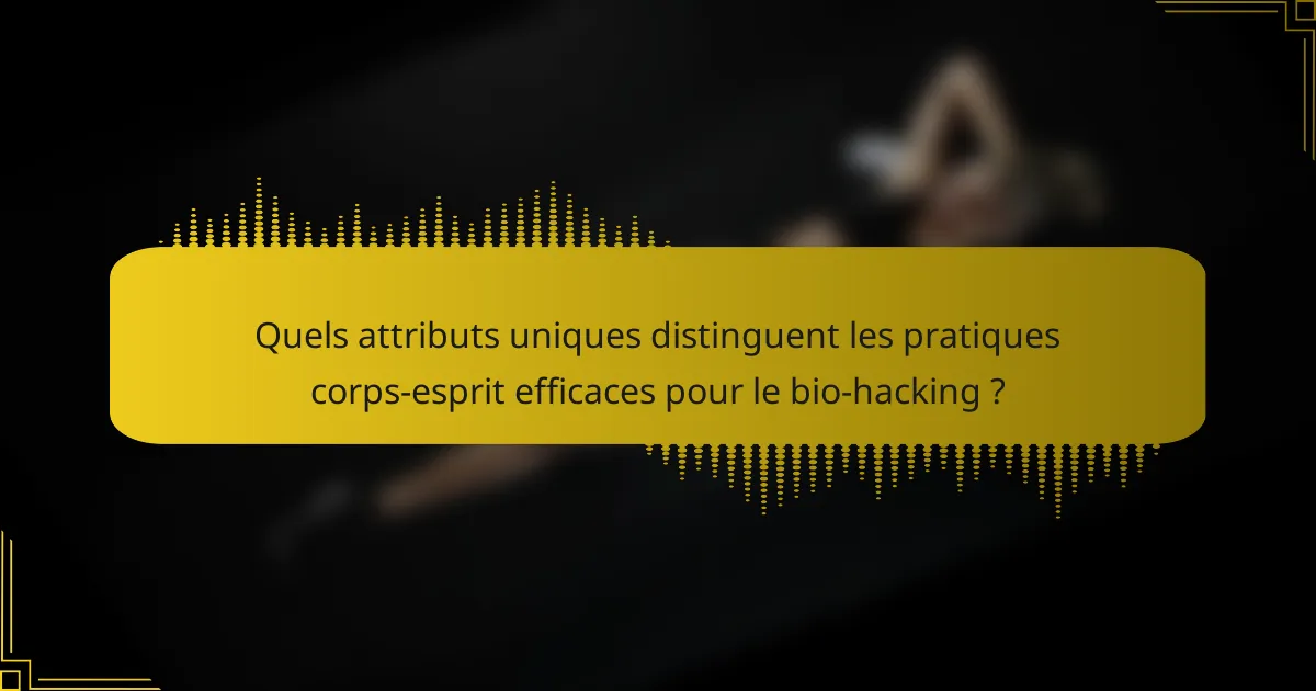 Quels attributs uniques distinguent les pratiques corps-esprit efficaces pour le bio-hacking ?