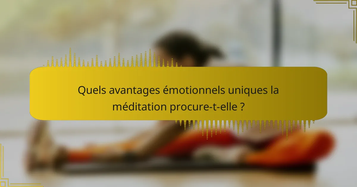 Quels avantages émotionnels uniques la méditation procure-t-elle ?