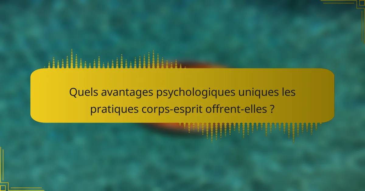 Quels avantages psychologiques uniques les pratiques corps-esprit offrent-elles ?
