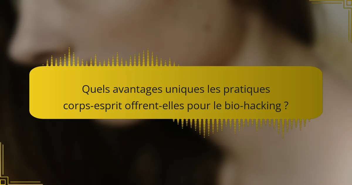 Quels avantages uniques les pratiques corps-esprit offrent-elles pour le bio-hacking ?