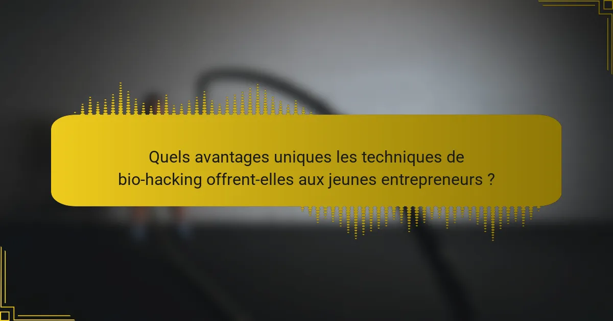 Quels avantages uniques les techniques de bio-hacking offrent-elles aux jeunes entrepreneurs ?