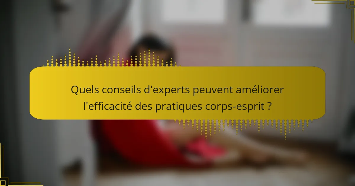 Quels conseils d'experts peuvent améliorer l'efficacité des pratiques corps-esprit ?