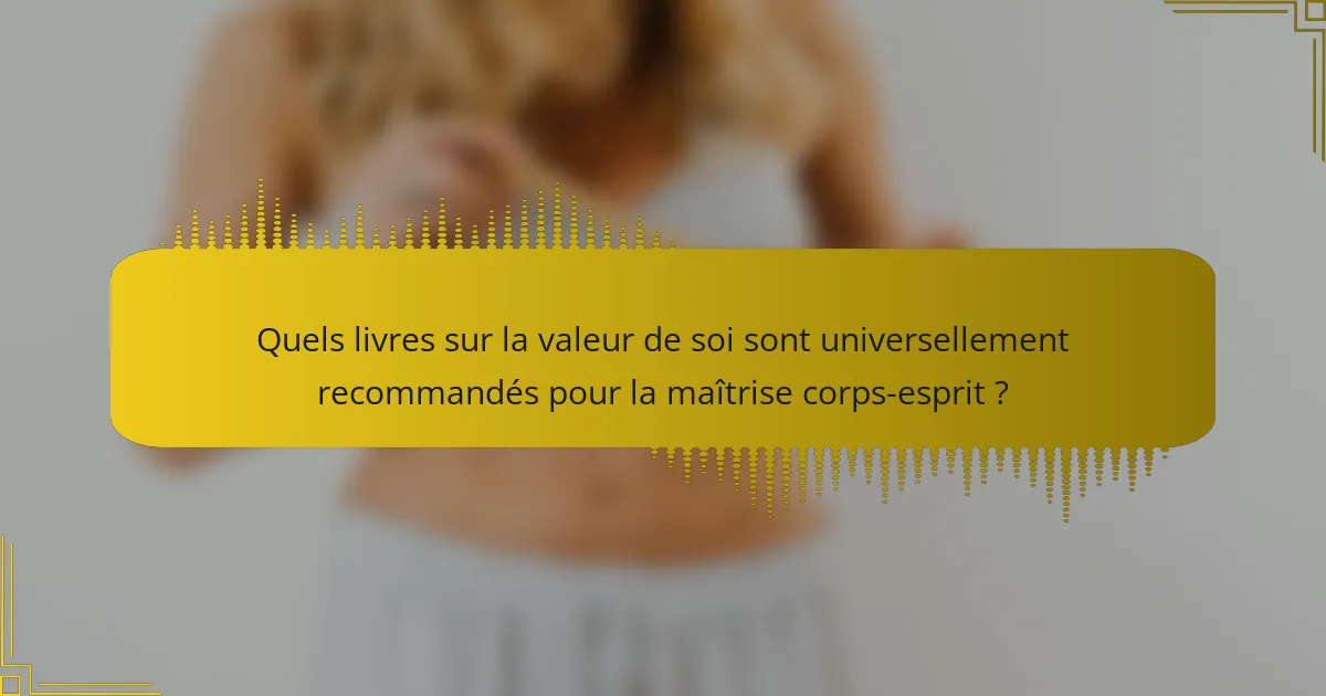 Quels livres sur la valeur de soi sont universellement recommandés pour la maîtrise corps-esprit ?