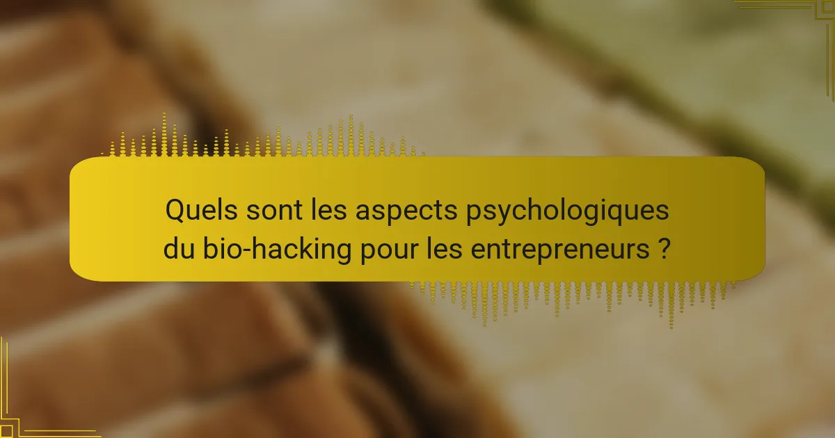Quels sont les aspects psychologiques du bio-hacking pour les entrepreneurs ?