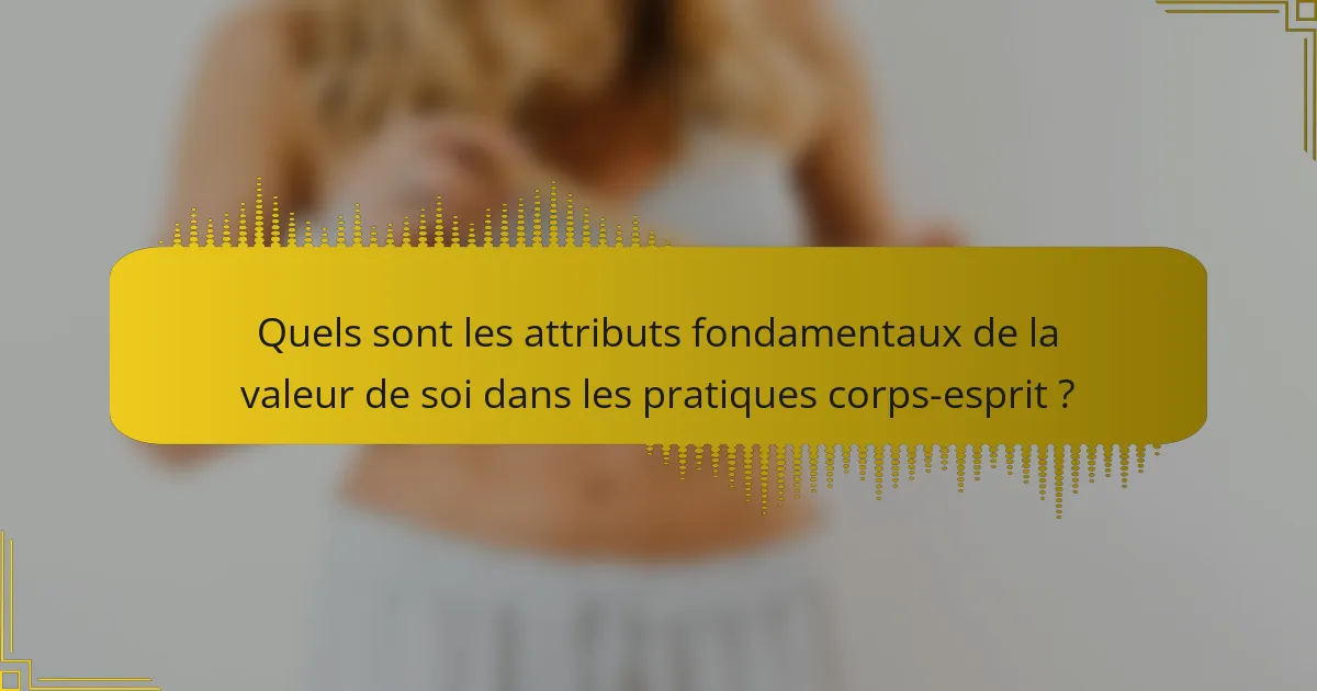 Quels sont les attributs fondamentaux de la valeur de soi dans les pratiques corps-esprit ?