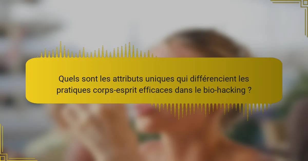 Quels sont les attributs uniques qui différencient les pratiques corps-esprit efficaces dans le bio-hacking ?