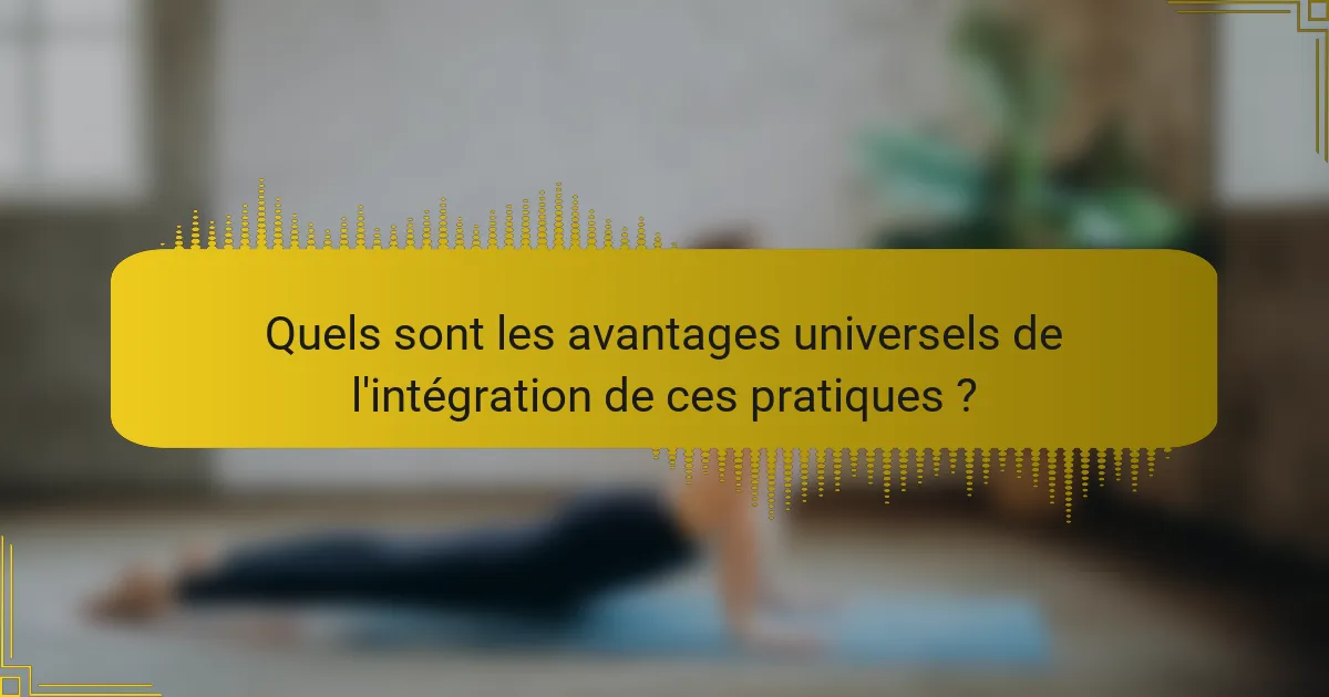 Quels sont les avantages universels de l'intégration de ces pratiques ?