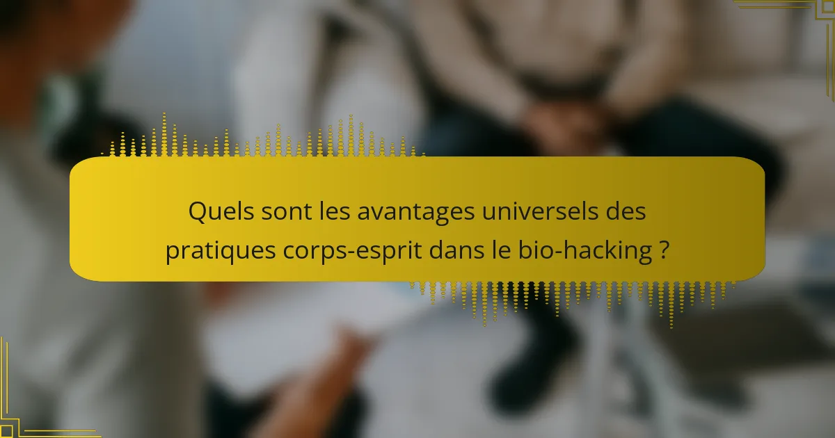 Quels sont les avantages universels des pratiques corps-esprit dans le bio-hacking ?