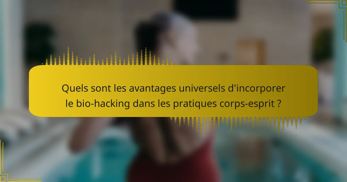Quels sont les avantages universels d'incorporer le bio-hacking dans les pratiques corps-esprit ?