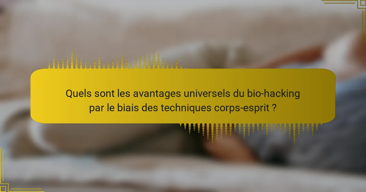 Quels sont les avantages universels du bio-hacking par le biais des techniques corps-esprit ?