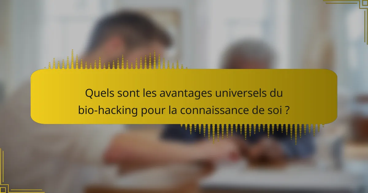 Quels sont les avantages universels du bio-hacking pour la connaissance de soi ?
