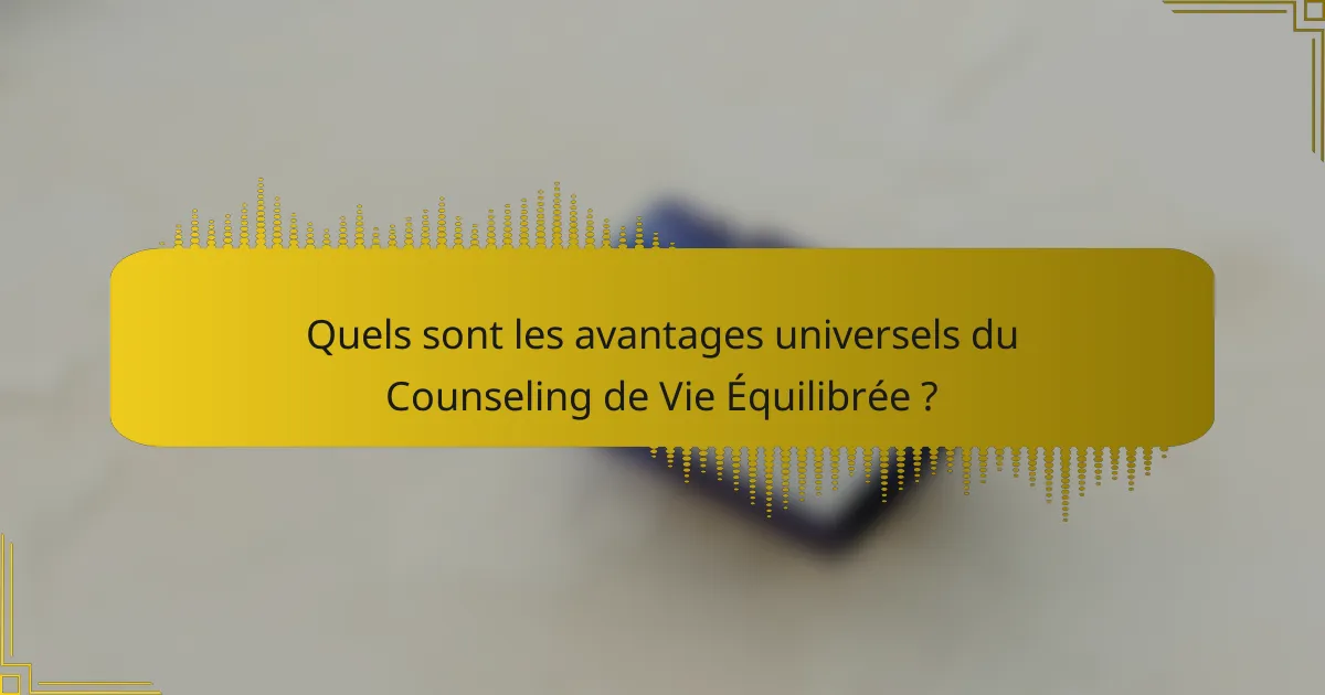 Quels sont les avantages universels du Counseling de Vie Équilibrée ?