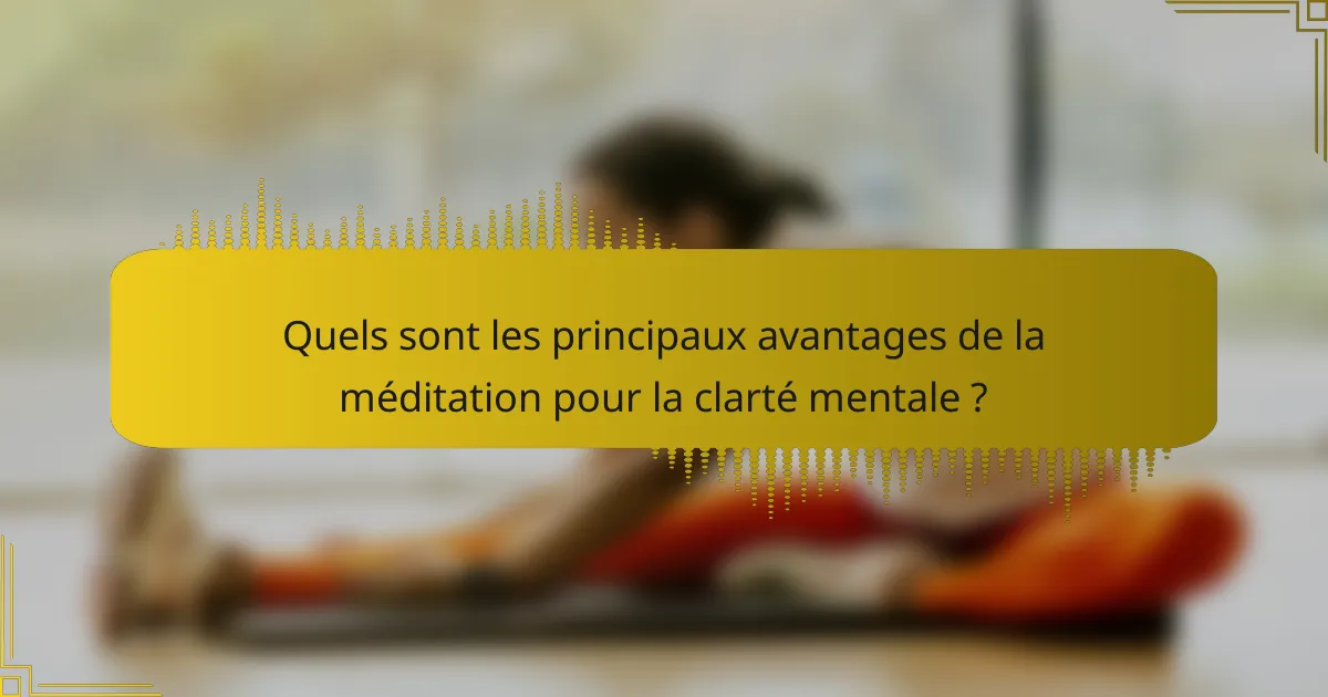 Quels sont les principaux avantages de la méditation pour la clarté mentale ?