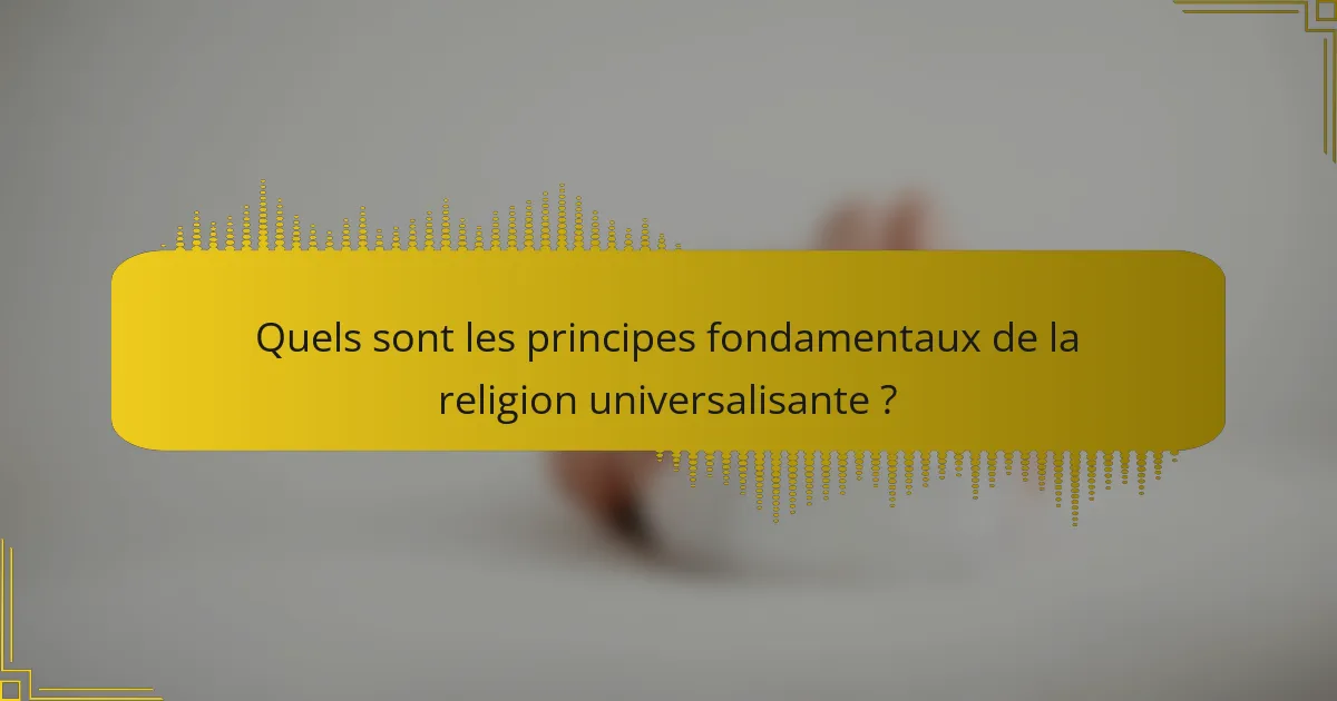Quels sont les principes fondamentaux de la religion universalisante ?