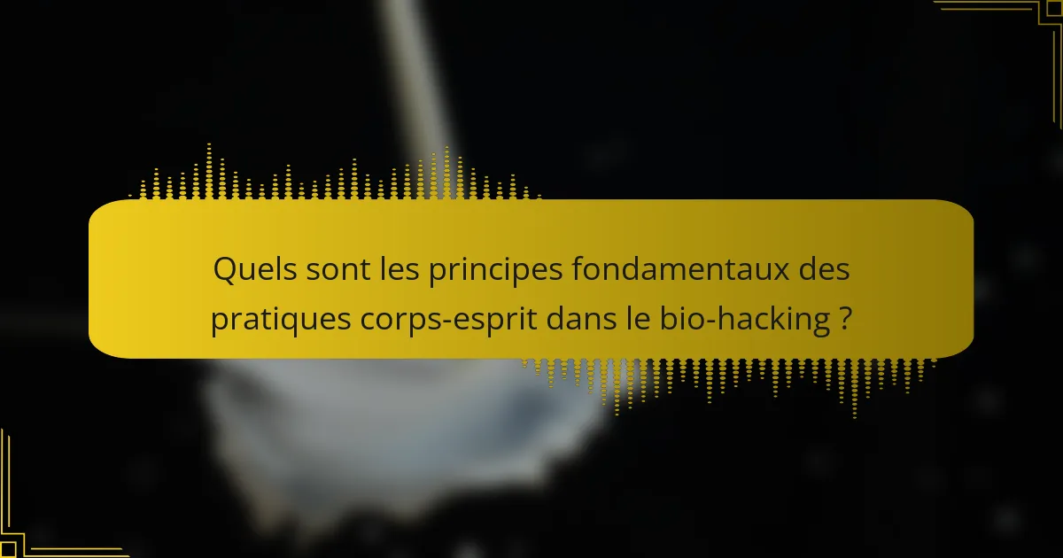 Quels sont les principes fondamentaux des pratiques corps-esprit dans le bio-hacking ?