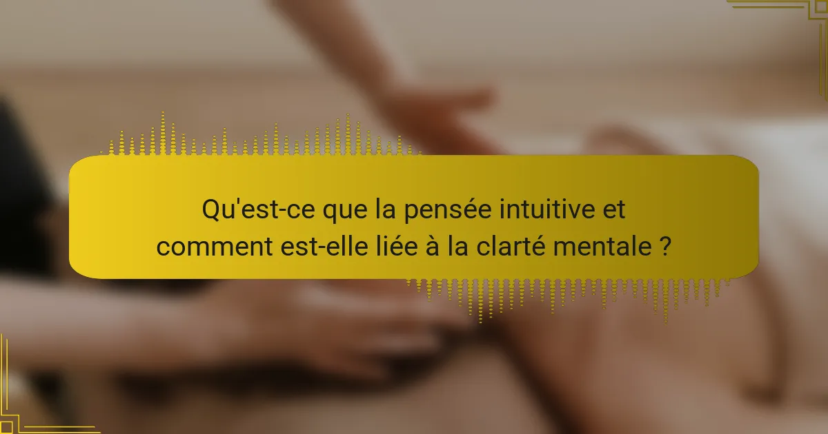 Qu'est-ce que la pensée intuitive et comment est-elle liée à la clarté mentale ?