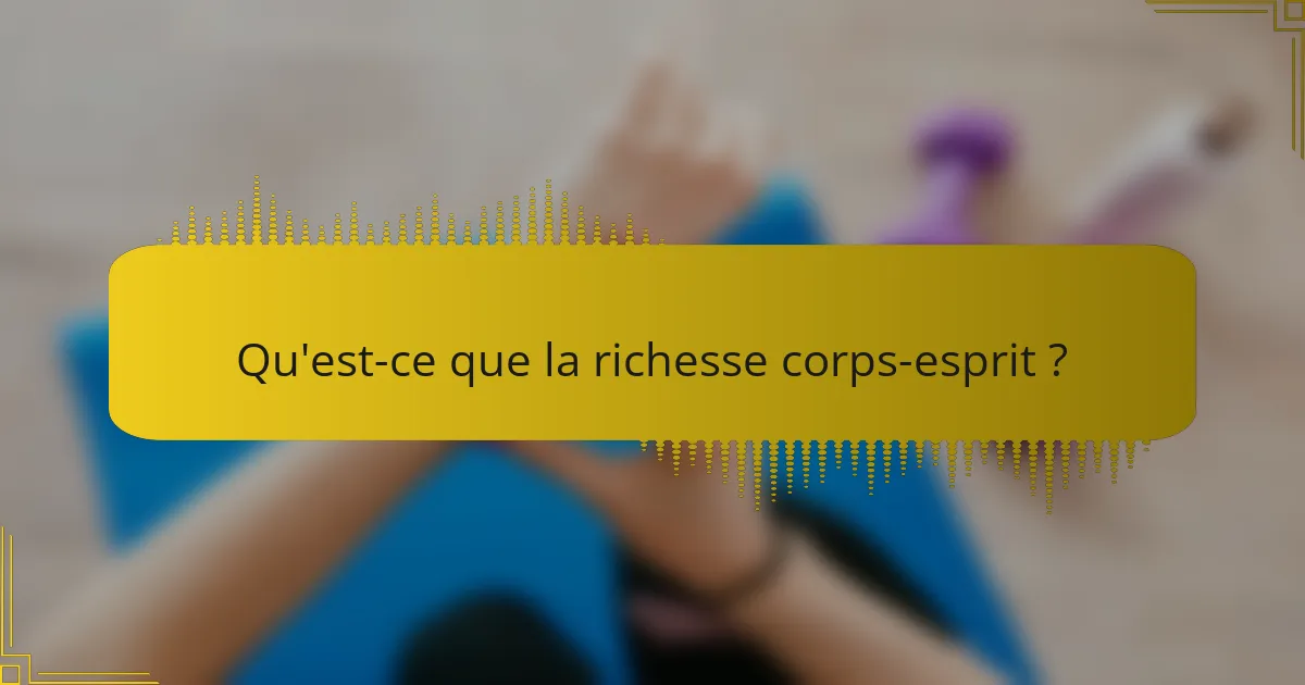 Qu'est-ce que la richesse corps-esprit ?