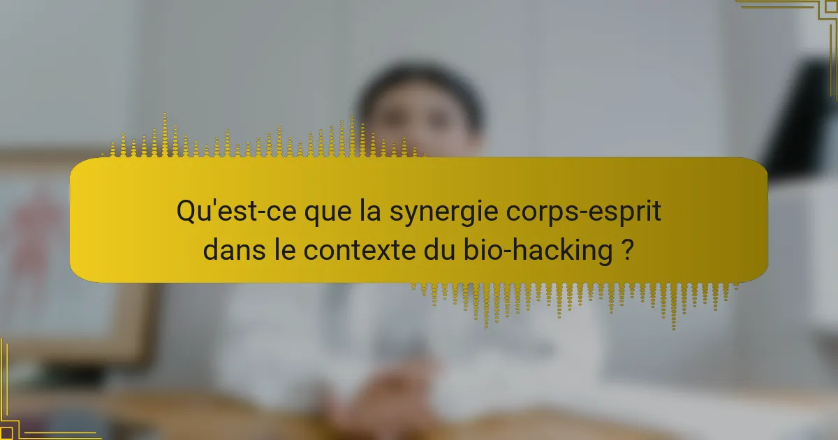 Qu'est-ce que la synergie corps-esprit dans le contexte du bio-hacking ?