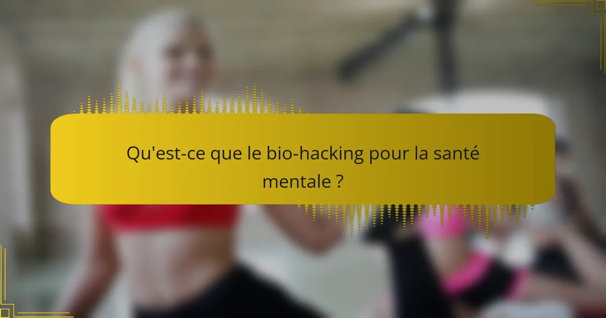 Qu'est-ce que le bio-hacking pour la santé mentale ?