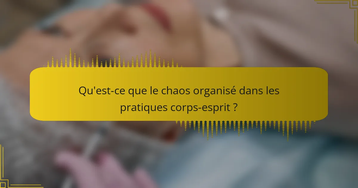 Qu'est-ce que le chaos organisé dans les pratiques corps-esprit ?